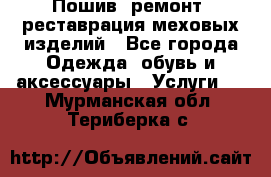 Пошив, ремонт, реставрация меховых изделий - Все города Одежда, обувь и аксессуары » Услуги   . Мурманская обл.,Териберка с.